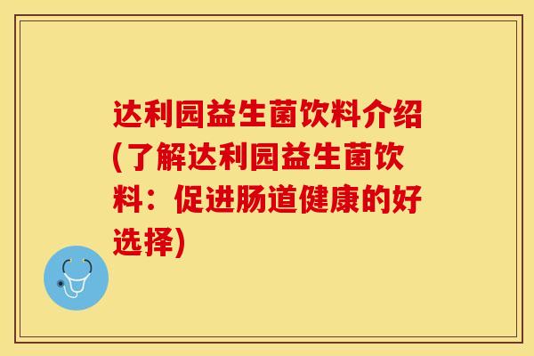 达利园益生菌饮料介绍(了解达利园益生菌饮料：促进肠道健康的好选择)