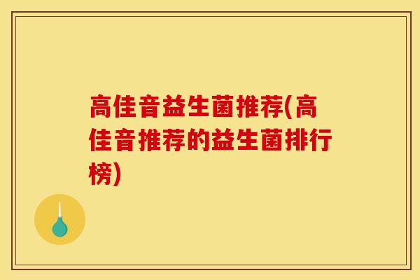高佳音益生菌推荐(高佳音推荐的益生菌排行榜) 高佳音益生菌推荐(高佳音推荐的益生菌排行榜)