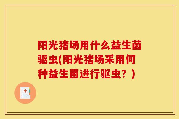 阳光猪场用什么益生菌驱虫(阳光猪场采用何种益生菌进行驱虫？)