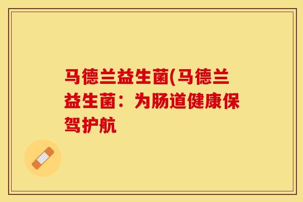 马德兰益生菌(马德兰益生菌：为肠道健康保驾护航