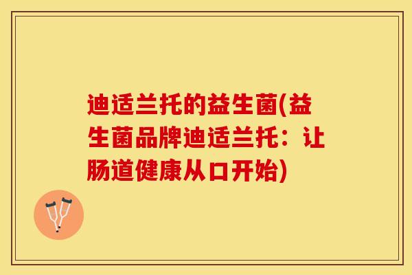 迪适兰托的益生菌(益生菌品牌迪适兰托：让肠道健康从口开始)