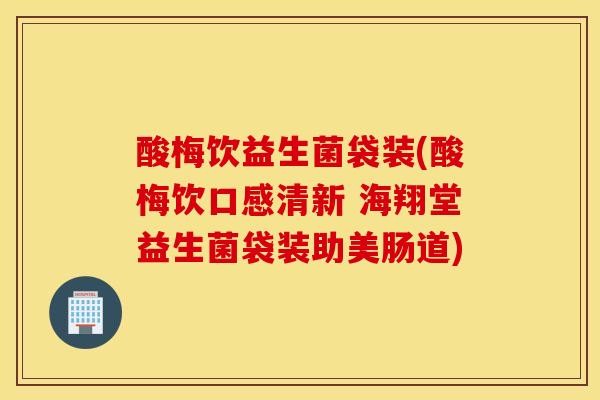 酸梅饮益生菌袋装(酸梅饮口感清新 海翔堂益生菌袋装助美肠道)