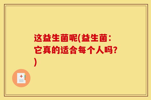 这益生菌呢(益生菌：它真的适合每个人吗？)