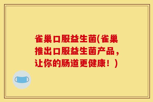 雀巢口服益生菌(雀巢推出口服益生菌产品，让你的肠道更健康！)