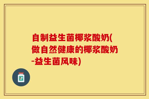 自制益生菌椰浆酸奶(做自然健康的椰浆酸奶-益生菌风味)