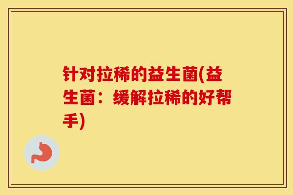针对拉稀的益生菌(益生菌：缓解拉稀的好帮手)