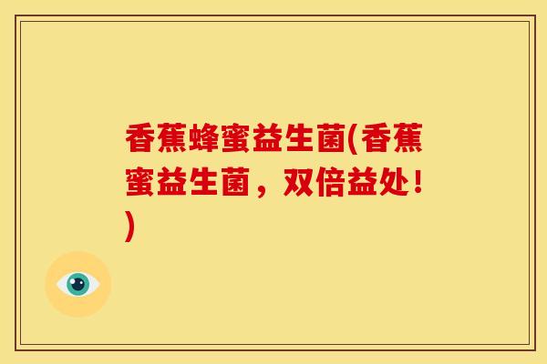 香蕉蜂蜜益生菌(香蕉蜜益生菌，双倍益处！)
