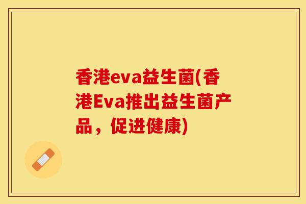 香港eva益生菌(香港Eva推出益生菌产品，促进健康)