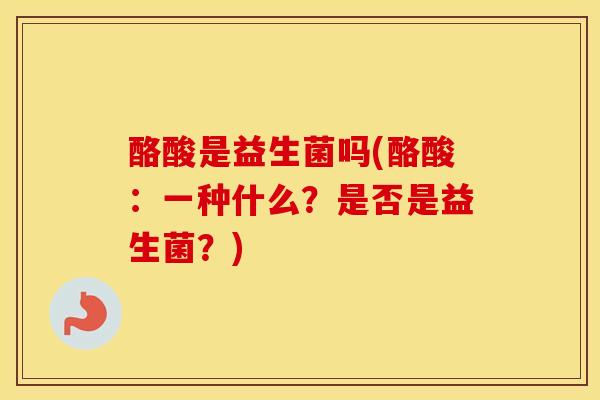 酪酸是益生菌吗(酪酸：一种什么？是否是益生菌？)