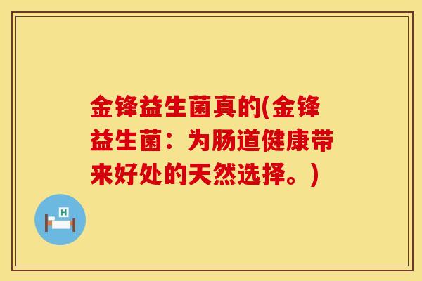 金锋益生菌真的(金锋益生菌：为肠道健康带来好处的天然选择。)
