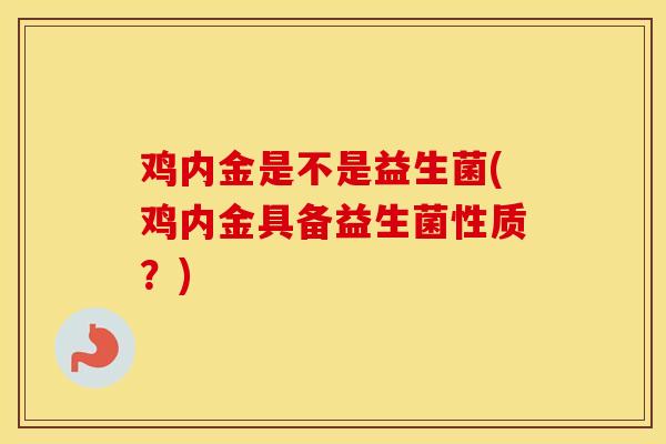 鸡内金是不是益生菌(鸡内金具备益生菌性质？)