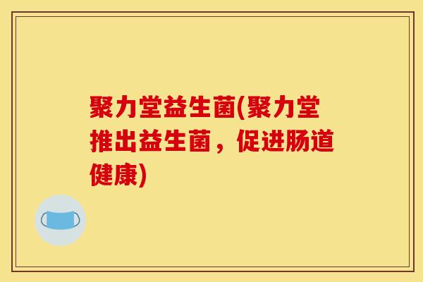 聚力堂益生菌(聚力堂推出益生菌，促进肠道健康)