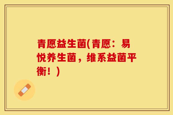 青愿益生菌(青愿：易悦养生菌，维系益菌平衡！)