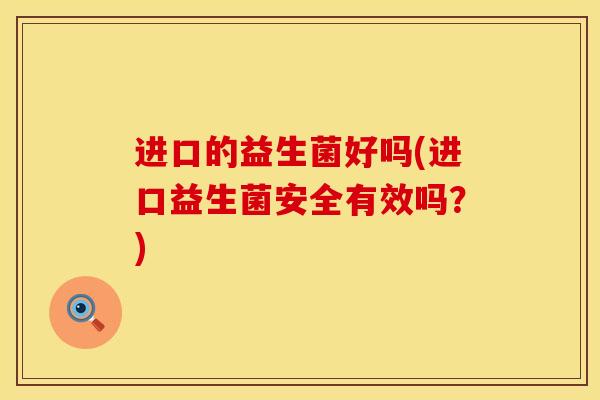 进口的益生菌好吗(进口益生菌安全有效吗？)