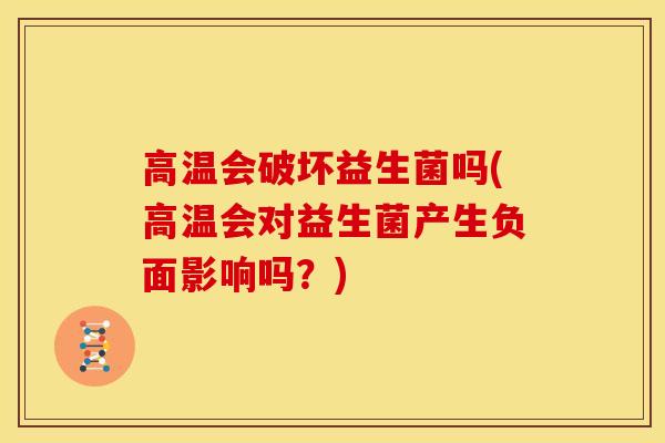 高温会破坏益生菌吗(高温会对益生菌产生负面影响吗？)