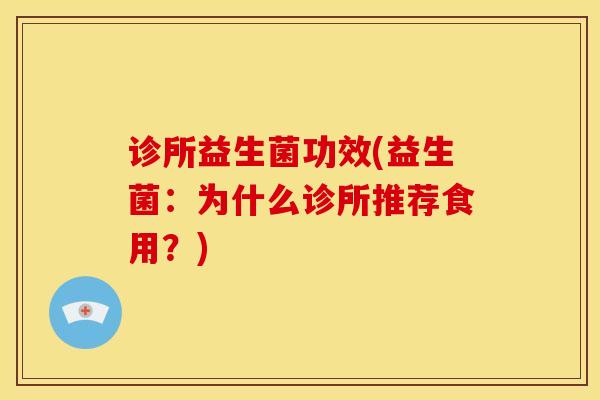诊所益生菌功效(益生菌：为什么诊所推荐食用？)