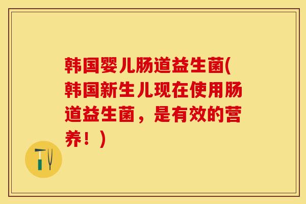 韩国婴儿肠道益生菌(韩国新生儿现在使用肠道益生菌，是有效的营养！)