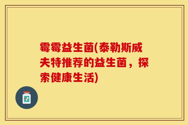 霉霉益生菌(泰勒斯威夫特推荐的益生菌，探索健康生活)