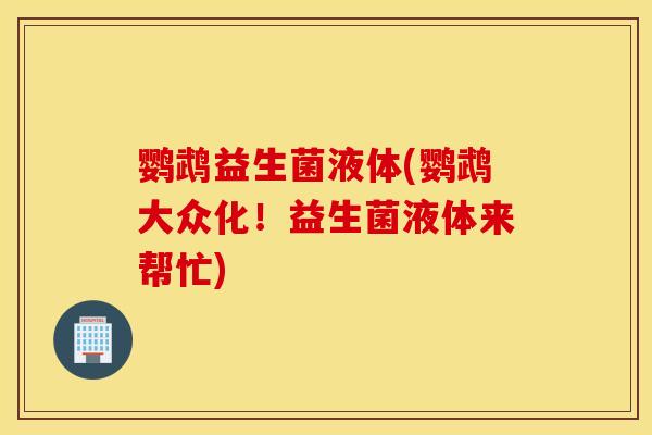 鹦鹉益生菌液体(鹦鹉大众化！益生菌液体来帮忙)