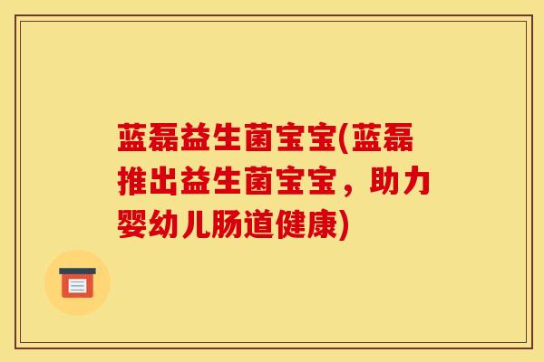 蓝磊益生菌宝宝(蓝磊推出益生菌宝宝，助力婴幼儿肠道健康)