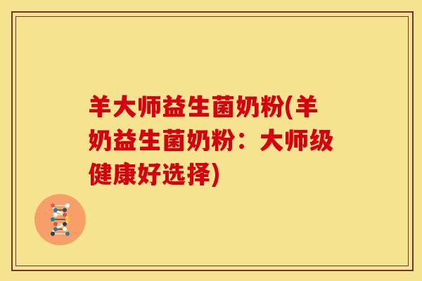 羊大师益生菌奶粉(羊奶益生菌奶粉：大师级健康好选择)
