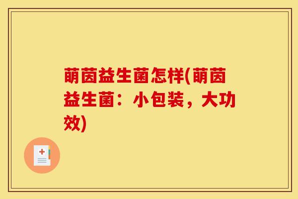 萌茵益生菌怎样(萌茵益生菌：小包装，大功效)