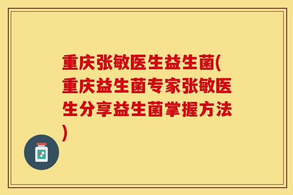 重庆张敏医生益生菌(重庆益生菌专家张敏医生分享益生菌掌握方法)