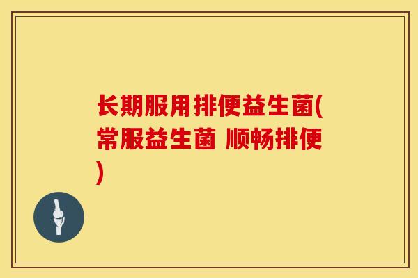 长期服用排便益生菌(常服益生菌 顺畅排便)