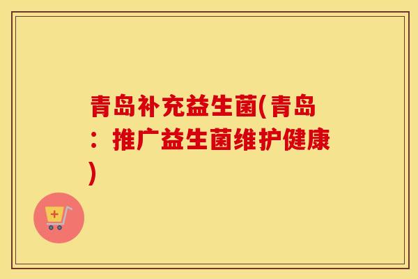 青岛补充益生菌(青岛：推广益生菌维护健康)