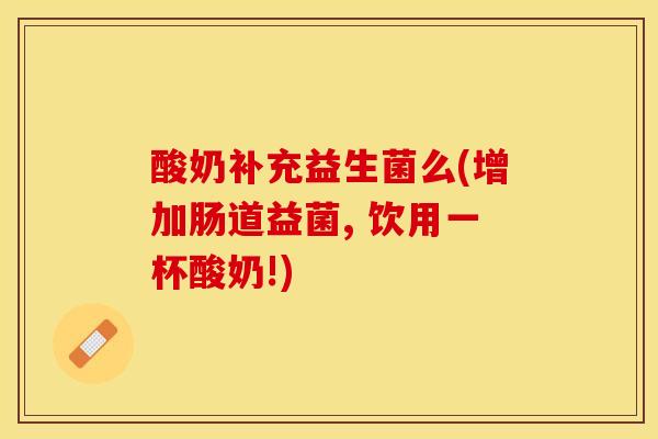 酸奶补充益生菌么(增加肠道益菌, 饮用一杯酸奶!)