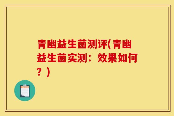 青幽益生菌测评(青幽益生菌实测：效果如何？)