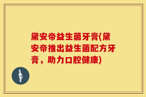 黛安帝益生菌牙膏(黛安帝推出益生菌配方牙膏，助力口腔健康)