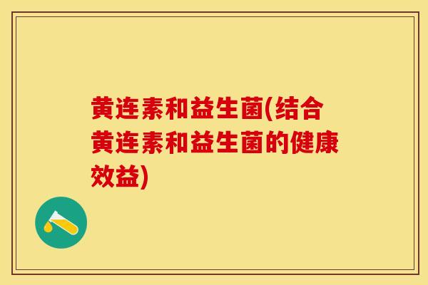 黄连素和益生菌(结合黄连素和益生菌的健康效益)