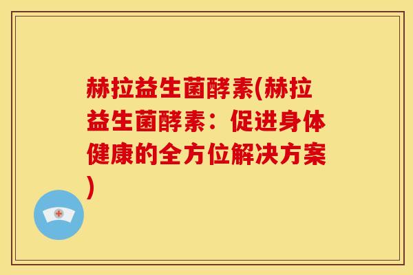 赫拉益生菌酵素(赫拉益生菌酵素：促进身体健康的全方位解决方案)