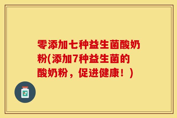 零添加七种益生菌酸奶粉(添加7种益生菌的酸奶粉，促进健康！)