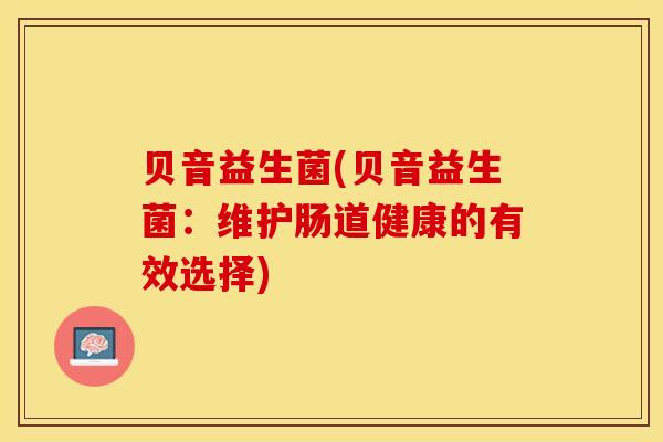 贝音益生菌(贝音益生菌：维护肠道健康的有效选择)