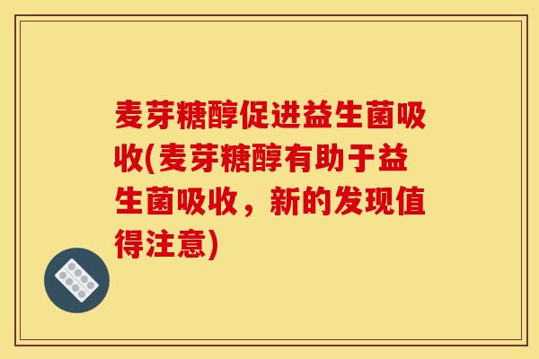 麦芽糖醇促进益生菌吸收(麦芽糖醇有助于益生菌吸收，新的发现值得注意)