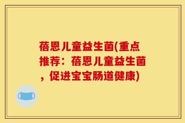蓓恩儿童益生菌(重点推荐：蓓恩儿童益生菌，促进宝宝肠道健康)