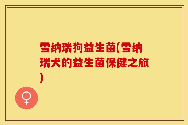 雪纳瑞狗益生菌(雪纳瑞犬的益生菌保健之旅)