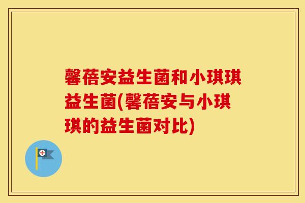 馨蓓安益生菌和小琪琪益生菌(馨蓓安与小琪琪的益生菌对比) 馨蓓安益生菌和小琪琪益生菌(馨蓓安与小琪琪的益生菌对比)