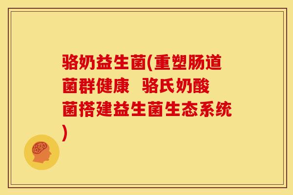 骆奶益生菌(重塑肠道菌群健康  骆氏奶酸菌搭建益生菌生态系统)