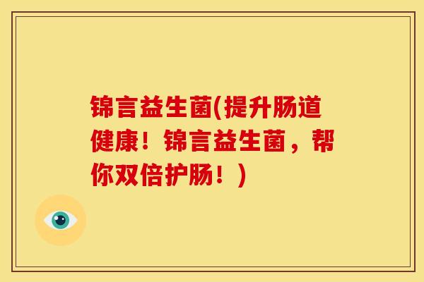 锦言益生菌(提升肠道健康！锦言益生菌，帮你双倍护肠！)