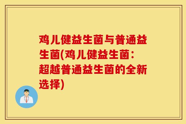 鸡儿健益生菌与普通益生菌(鸡儿健益生菌：超越普通益生菌的全新选择)