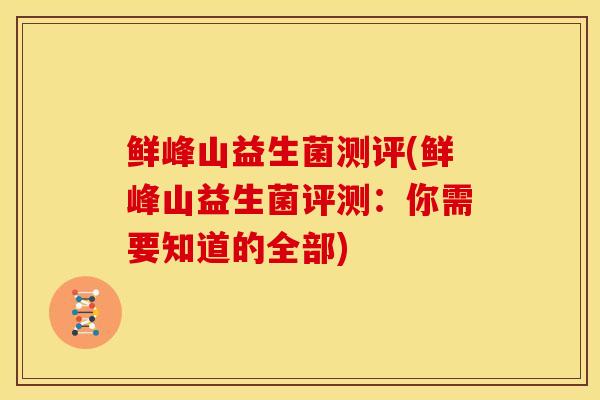 鲜峰山益生菌测评(鲜峰山益生菌评测：你需要知道的全部)