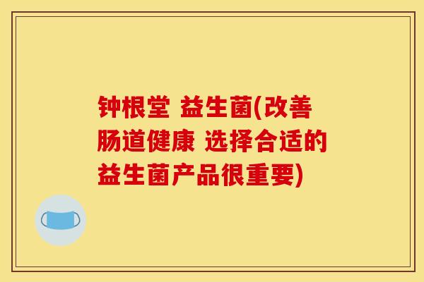 钟根堂 益生菌(改善肠道健康 选择合适的益生菌产品很重要)