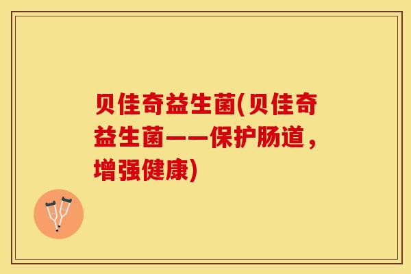贝佳奇益生菌(贝佳奇益生菌——保护肠道，增强健康)