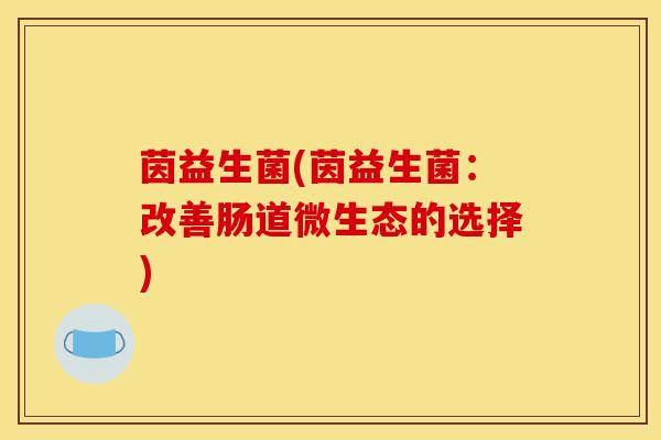 茵益生菌(茵益生菌：改善肠道微生态的选择)