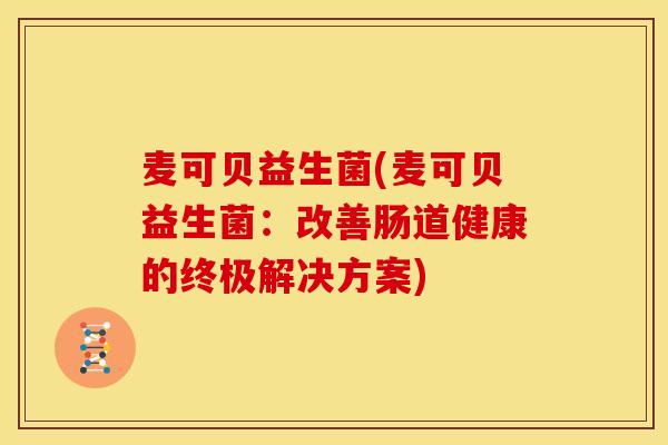 麦可贝益生菌(麦可贝益生菌：改善肠道健康的终极解决方案)