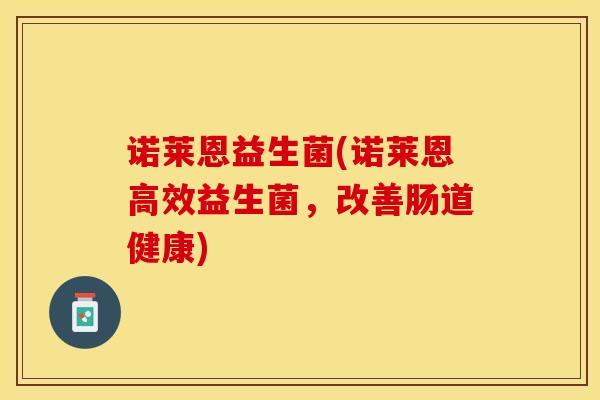诺莱恩益生菌(诺莱恩高效益生菌，改善肠道健康)