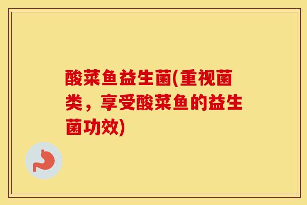 酸菜鱼益生菌(重视菌类，享受酸菜鱼的益生菌功效)